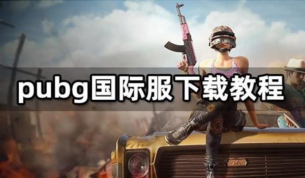 绝地求生国际服怎么下载安装